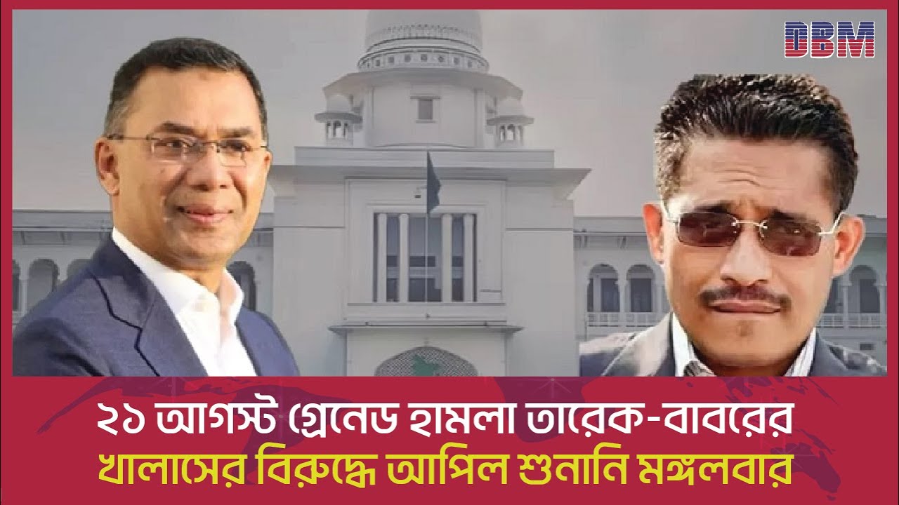 ২১ আগস্ট গ্রেনেড হামলা_ তারেক-বাবরের খালাসের বিরুদ্ধে আপিল শুনানি মঙ্গলবার